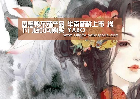 周黑鸭不辣产品 华南新鲜上市 线下门店均可购买_YABO(图2) 亚博