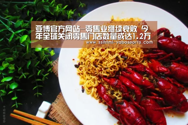 亚博官方网站-零售业继续衰败 今年全球关闭零售门店数量或达1.2万家(图1) 亚博