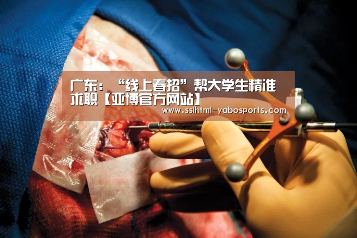 广东:“线上春招”帮大学生精准求职【亚博官方网站】(图1) 亚博娱乐
