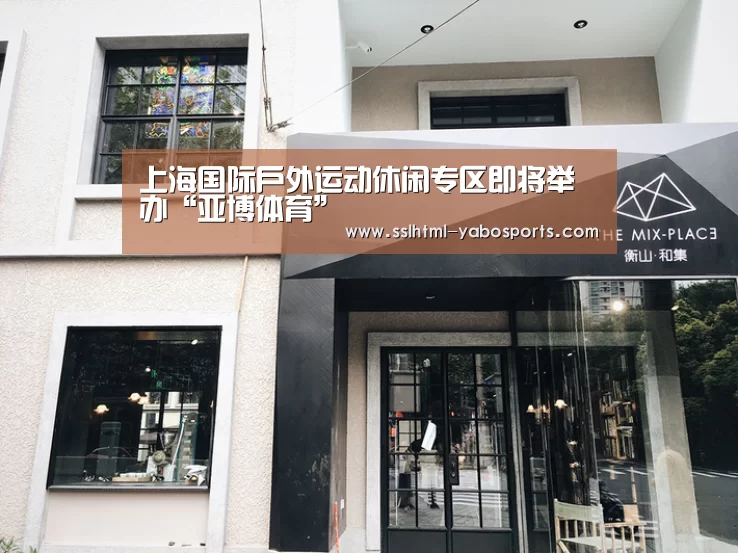 上海国际户外运动休闲专区即将举办“亚博体育”(图1) 亚博