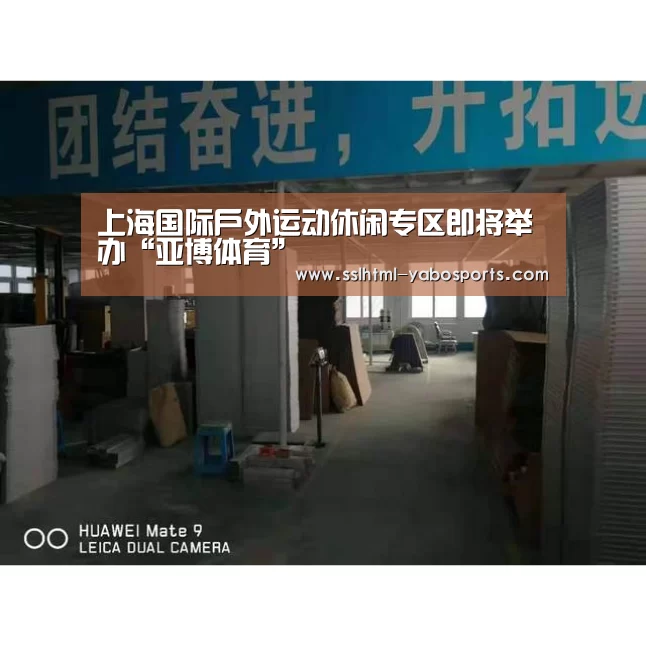 上海国际户外运动休闲专区即将举办“亚博体育”(图2) 上海国际户外运动休闲专区即将举办“亚博体育”(图2)