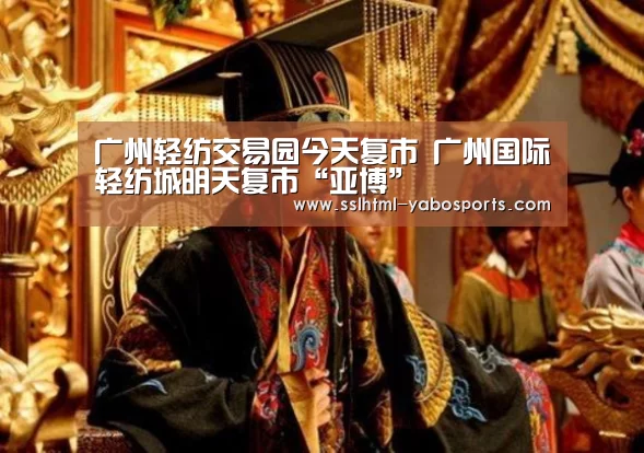 广州轻纺交易园今天复市 广州国际轻纺城明天复市“亚博”(图1) 亚博